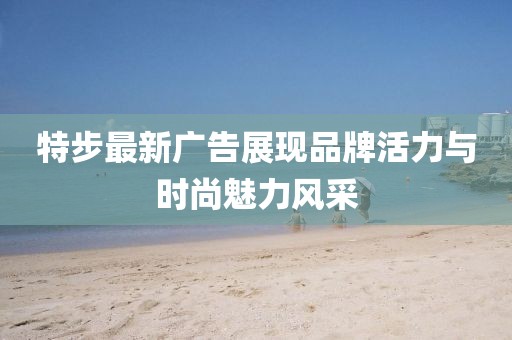 特步最新广告展现品牌活力与时尚魅力风采