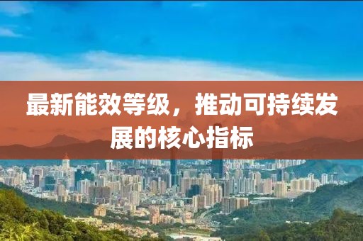 最新能效等级，推动可持续发展的核心指标