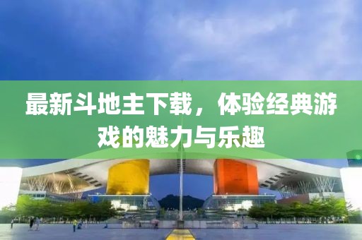 最新斗地主下载，体验经典游戏的魅力与乐趣