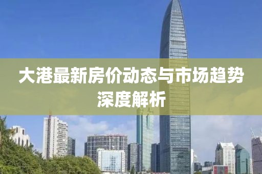 大港最新房价动态与市场趋势深度解析