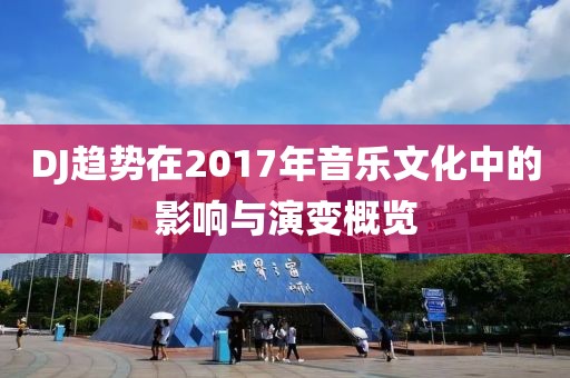 DJ趋势在2017年音乐文化中的影响与演变概览