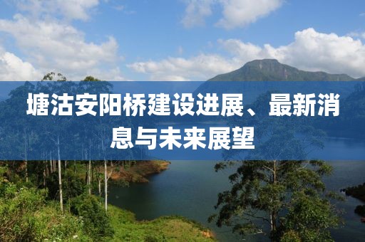 塘沽安阳桥建设进展、最新消息与未来展望