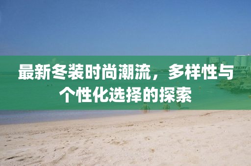 最新冬装时尚潮流，多样性与个性化选择的探索