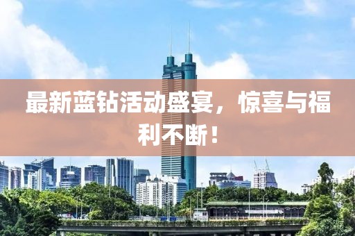 最新蓝钻活动盛宴，惊喜与福利不断！