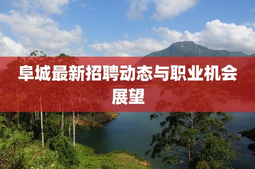阜城最新招聘动态与职业机会展望
