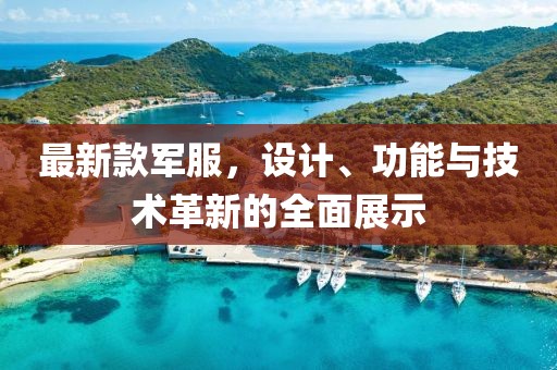 最新款军服，设计、功能与技术革新的全面展示