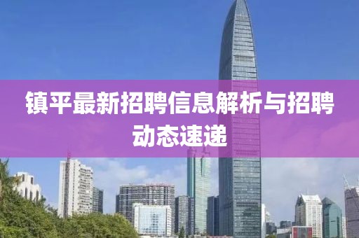 镇平最新招聘信息解析与招聘动态速递