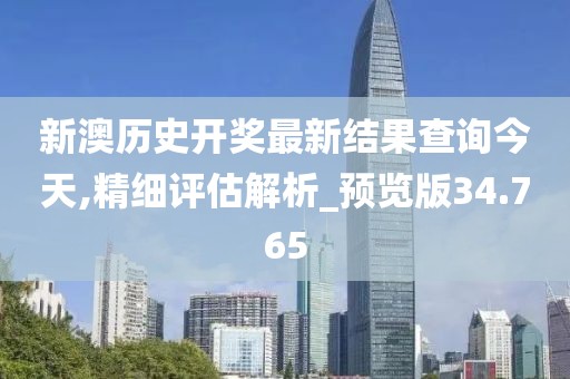 新澳历史开奖最新结果查询今天,精细评估解析_预览版34.765