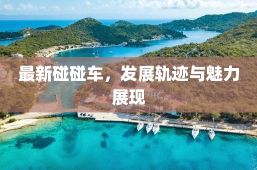 最新碰碰车，发展轨迹与魅力展现