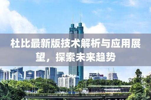 杜比最新版技术解析与应用展望，探索未来趋势