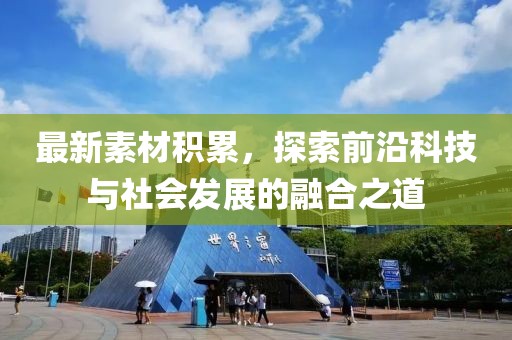 最新素材积累，探索前沿科技与社会发展的融合之道