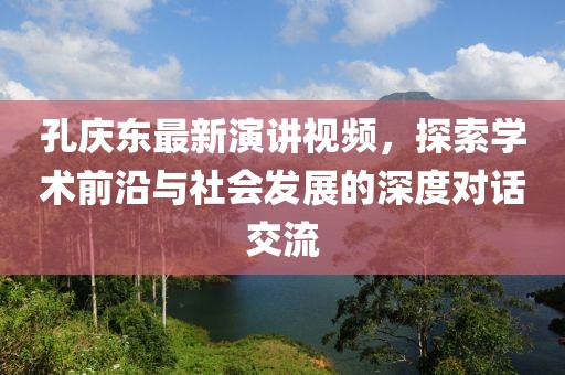 孔庆东最新演讲视频，探索学术前沿与社会发展的深度对话交流