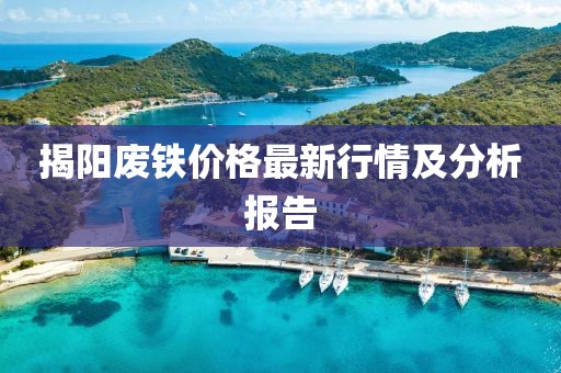 揭阳废铁价格最新行情及分析报告
