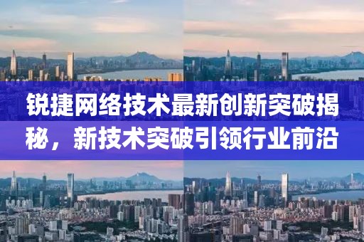 锐捷网络技术最新创新突破揭秘，新技术突破引领行业前沿