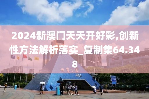 2024新澳门天天开好彩,创新性方法解析落实_复制集64.348