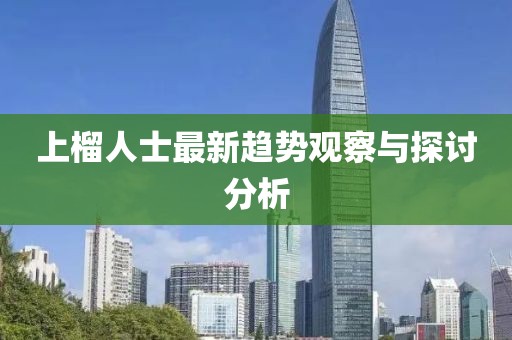 上榴人士最新趋势观察与探讨分析