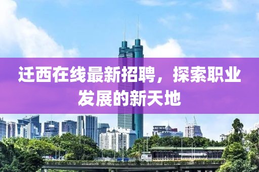 迁西在线最新招聘，探索职业发展的新天地