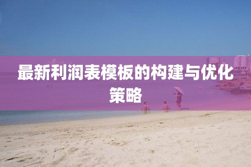 最新利润表模板的构建与优化策略