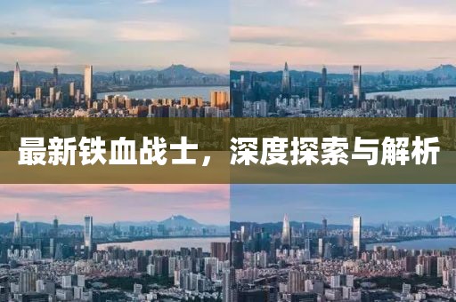 最新铁血战士，深度探索与解析
