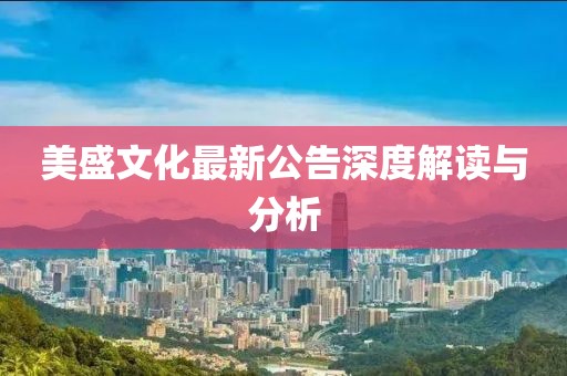 美盛文化最新公告深度解读与分析