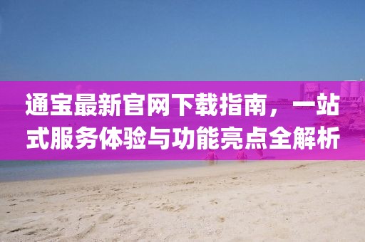 通宝最新官网下载指南，一站式服务体验与功能亮点全解析