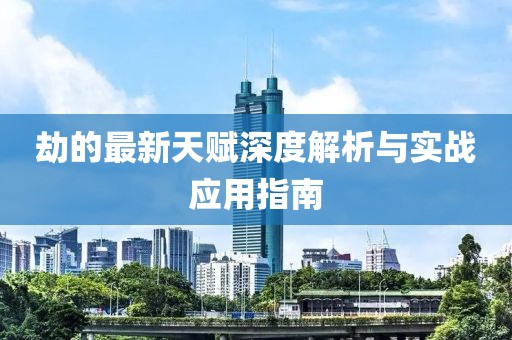 劫的最新天赋深度解析与实战应用指南