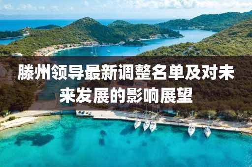 滕州领导最新调整名单及对未来发展的影响展望