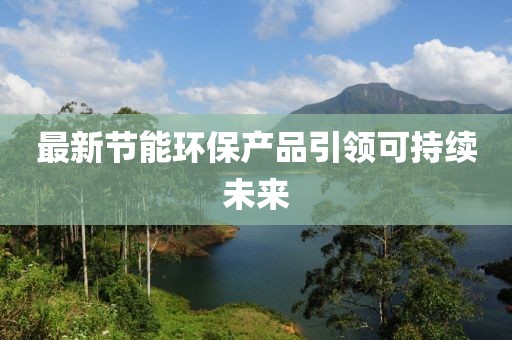 最新节能环保产品引领可持续未来