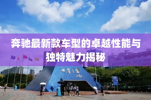 奔驰最新款车型的卓越性能与独特魅力揭秘