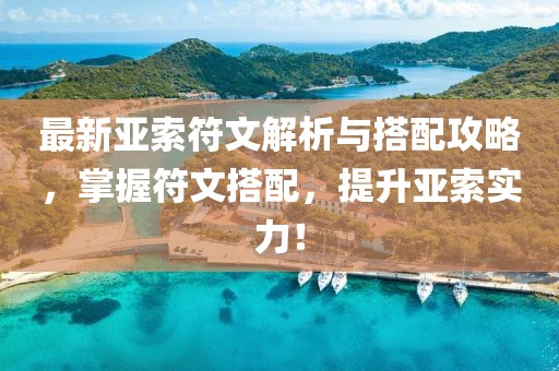 最新亚索符文解析与搭配攻略，掌握符文搭配，提升亚索实力！