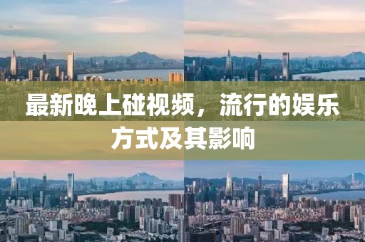 最新晚上碰视频，流行的娱乐方式及其影响