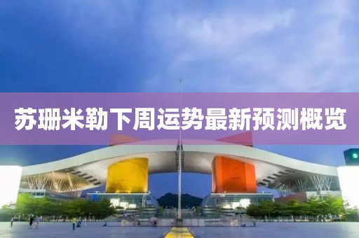 苏珊米勒下周运势最新预测概览
