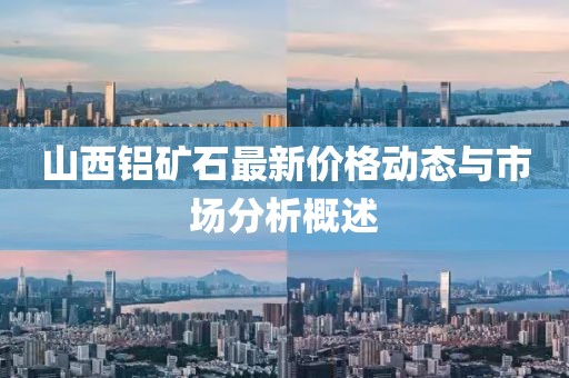 山西铝矿石最新价格动态与市场分析概述