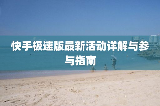 快手极速版最新活动详解与参与指南
