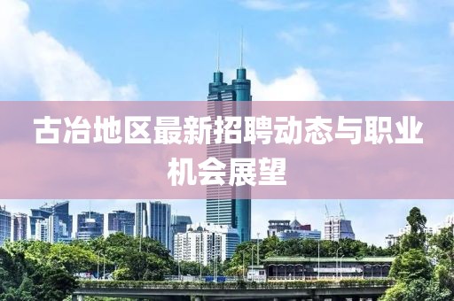 古冶地区最新招聘动态与职业机会展望