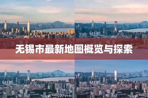 无锡市最新地图概览与探索