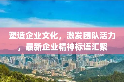塑造企业文化，激发团队活力，最新企业精神标语汇聚