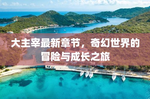 大主宰最新章节，奇幻世界的冒险与成长之旅