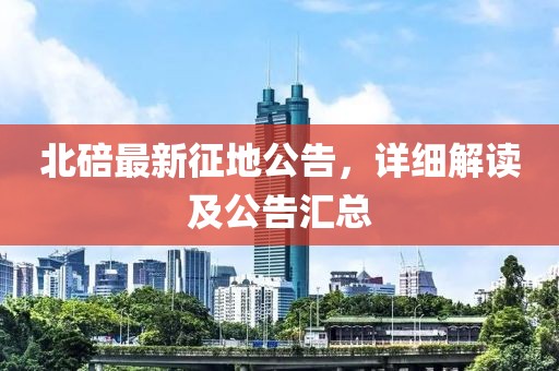 北碚最新征地公告，详细解读及公告汇总