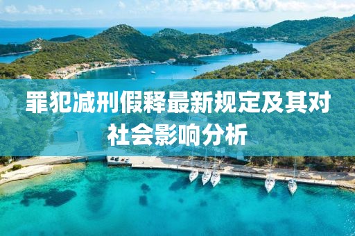 罪犯减刑假释最新规定及其对社会影响分析