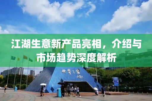 江湖生意新产品亮相，介绍与市场趋势深度解析