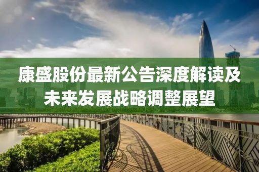 康盛股份最新公告深度解读及未来发展战略调整展望