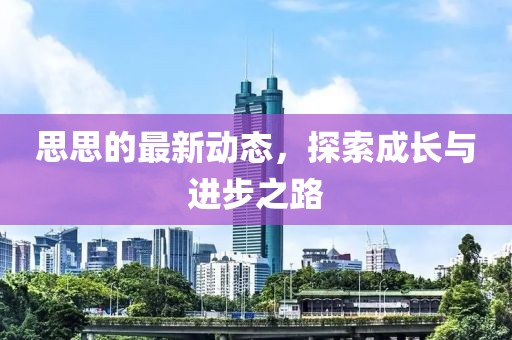 思思的最新动态，探索成长与进步之路