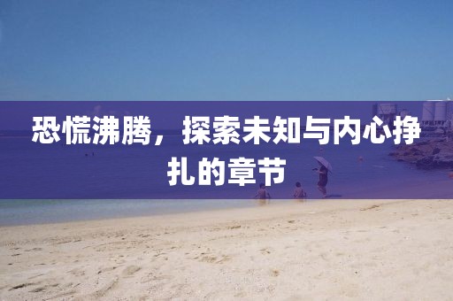 恐慌沸腾，探索未知与内心挣扎的章节
