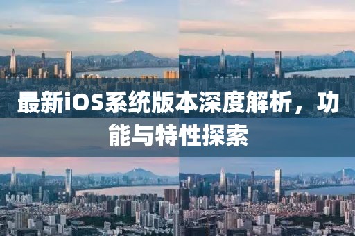 最新iOS系统版本深度解析，功能与特性探索
