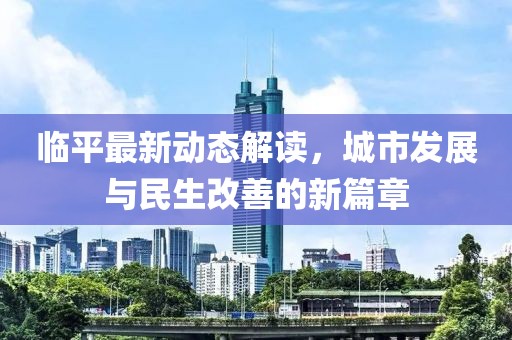 临平最新动态解读，城市发展与民生改善的新篇章