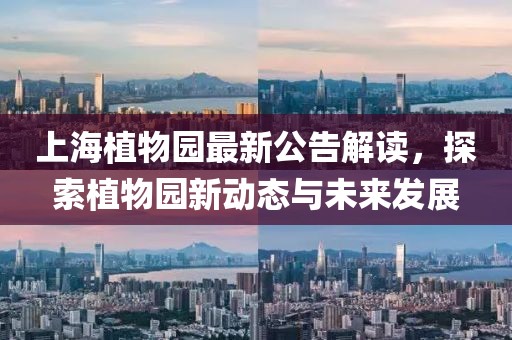 上海植物园最新公告解读，探索植物园新动态与未来发展