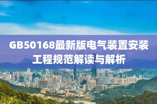 GB50168最新版电气装置安装工程规范解读与解析