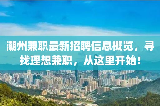 潮州兼职最新招聘信息概览，寻找理想兼职，从这里开始！