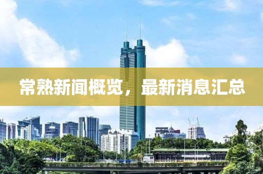 常熟新闻概览，最新消息汇总